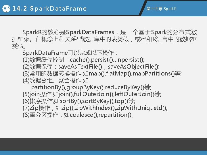 14. 2 Spark. Data. Frame 第十四章 Spark. R的核心是Spark. Data. Frames，是一个基于Spark的分布式数 据框架。在概念上和关系型数据库中的表类似，或者和R语言中的数据框 类似。 Spark. Data.