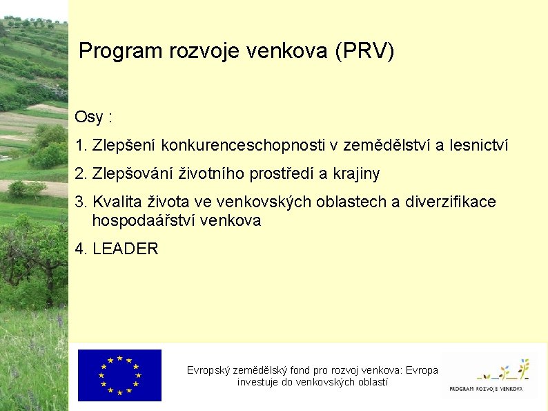 Program rozvoje venkova (PRV) Osy : 1. Zlepšení konkurenceschopnosti v zemědělství a lesnictví 2.