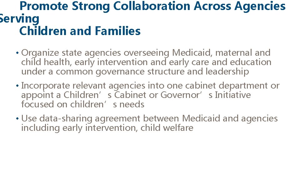 Promote Strong Collaboration Across Agencies Serving Children and Families • Organize state agencies overseeing