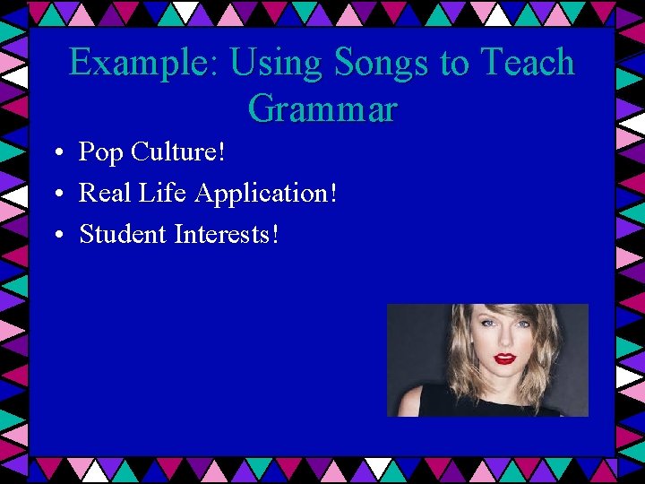Example: Using Songs to Teach Grammar • Pop Culture! • Real Life Application! •