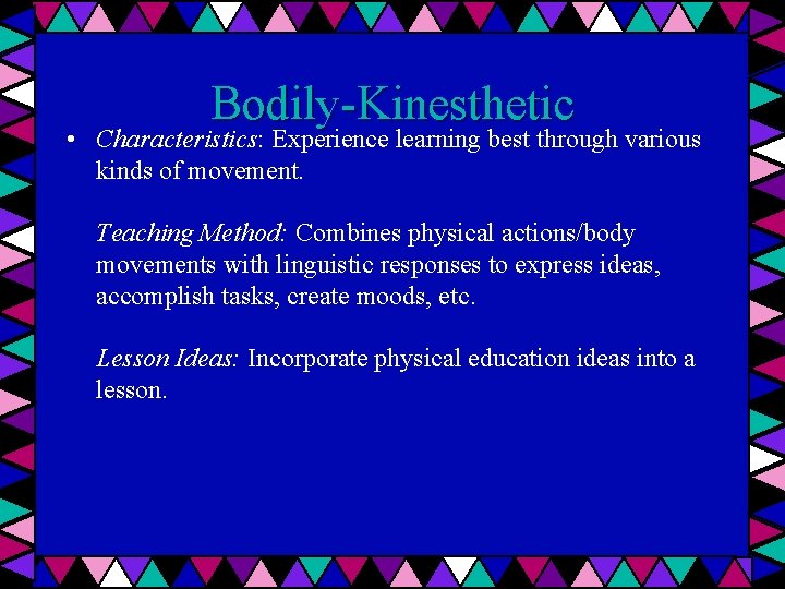 Bodily-Kinesthetic • Characteristics: Experience learning best through various kinds of movement. Teaching Method: Combines