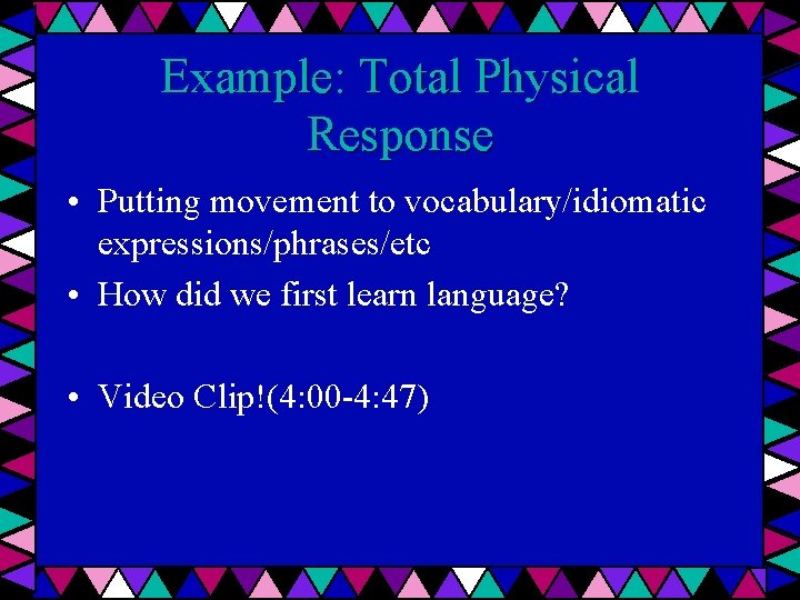 Example: Total Physical Response • Putting movement to vocabulary/idiomatic expressions/phrases/etc • How did we