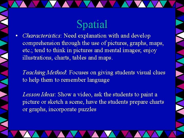 Spatial • Characteristics: Need explanation with and develop comprehension through the use of pictures,