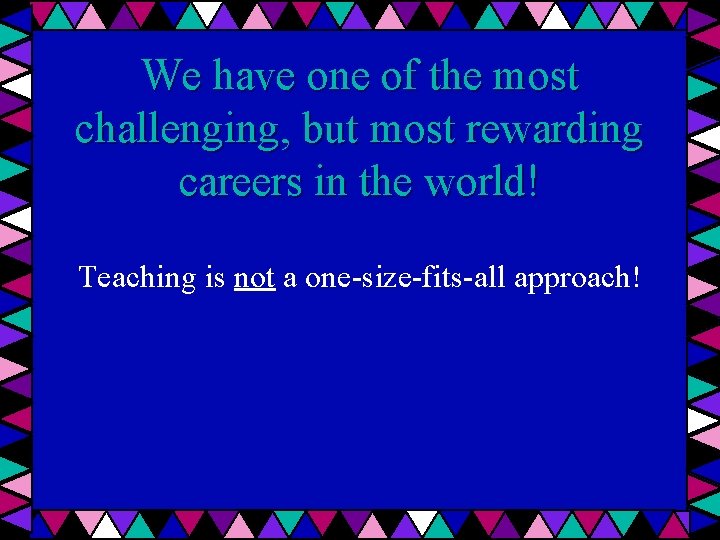 We have one of the most challenging, but most rewarding careers in the world!