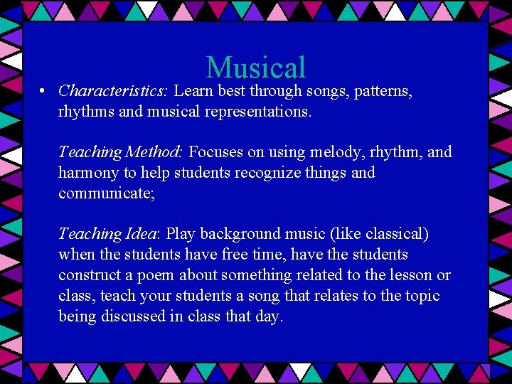 Musical • Characteristics: Learn best through songs, patterns, rhythms and musical representations. Teaching Method: