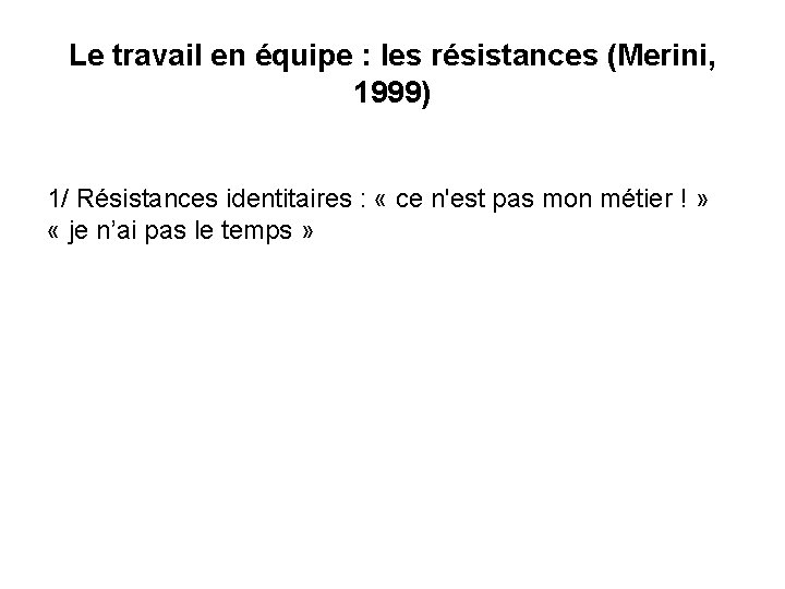 Le travail en équipe : les résistances (Merini, 1999) 1/ Résistances identitaires : «