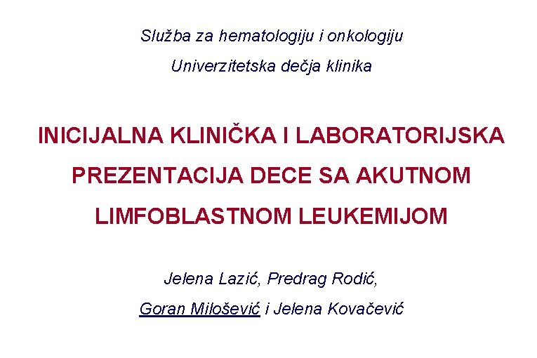 Služba za hematologiju i onkologiju Univerzitetska dečja klinika INICIJALNA KLINIČKA I LABORATORIJSKA PREZENTACIJA DECE