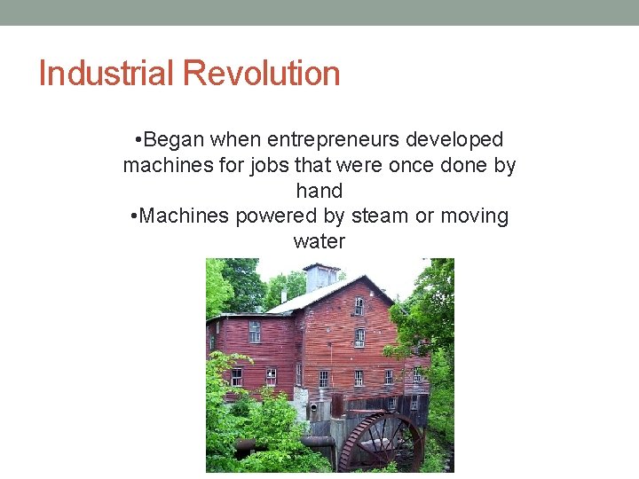 Industrial Revolution • Began when entrepreneurs developed machines for jobs that were once done