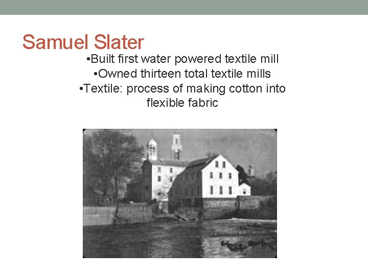 Samuel Slater • Built first water powered textile mill • Owned thirteen total textile