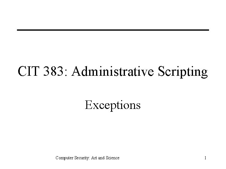 CIT 383: Administrative Scripting Exceptions Computer Security: Art and Science 1 