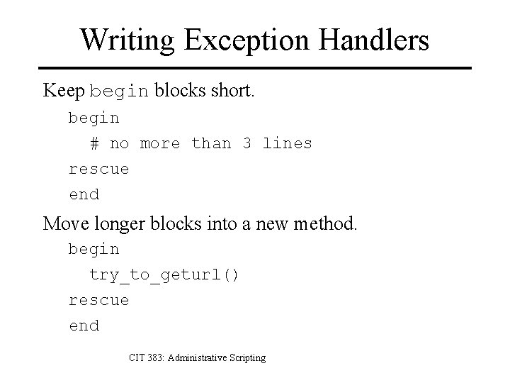 Writing Exception Handlers Keep begin blocks short. begin # no more than 3 lines