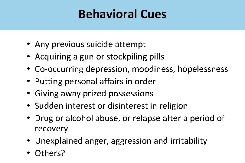 Behavioral Cues Any previous suicide attempt Acquiring a gun or stockpiling pills Co-occurring depression,