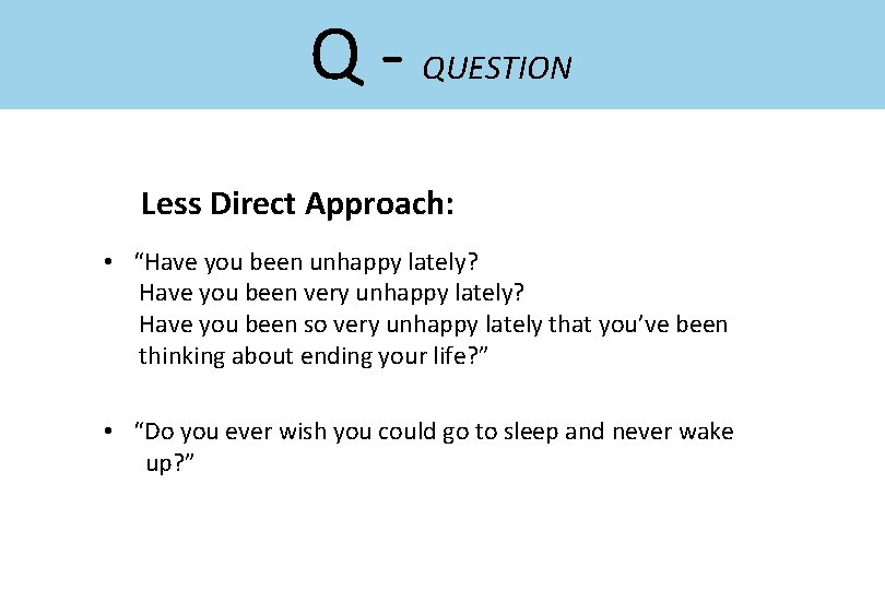 Q - QUESTION Less Direct Approach: • “Have you been unhappy lately? Have you