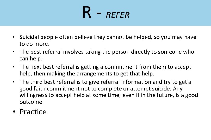 R - REFER • Suicidal people often believe they cannot be helped, so you