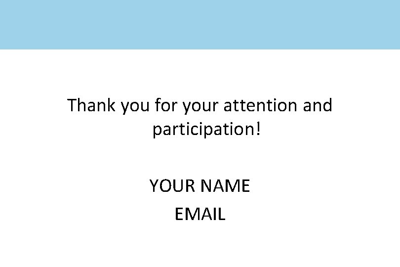 Thank you for your attention and participation! YOUR NAME EMAIL 
