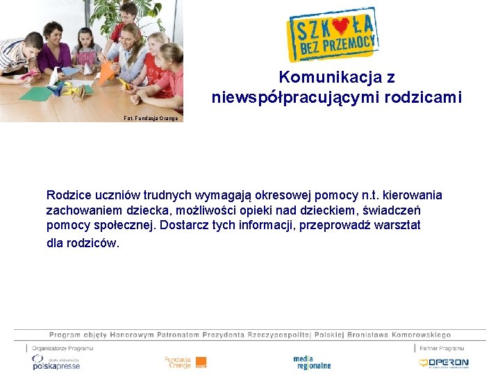 Komunikacja z niewspółpracującymi rodzicami Fot. Fundacja Orange Rodzice uczniów trudnych wymagają okresowej pomocy n.