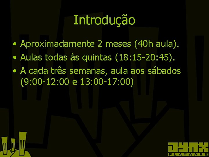 Introdução • Aproximadamente 2 meses (40 h aula). • Aulas todas às quintas (18: