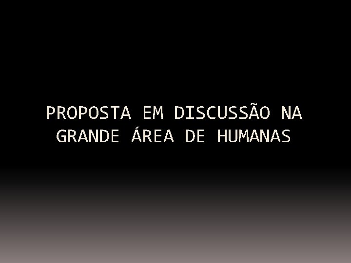PROPOSTA EM DISCUSSÃO NA GRANDE ÁREA DE HUMANAS 