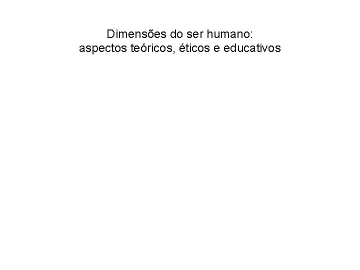 Dimensões do ser humano: aspectos teóricos, éticos e educativos 