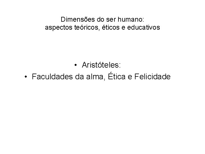 Dimensões do ser humano: aspectos teóricos, éticos e educativos • Aristóteles: • Faculdades da