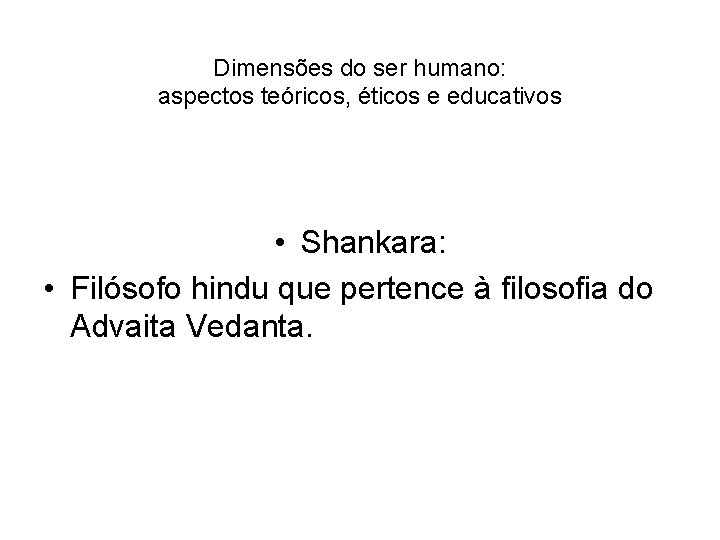 Dimensões do ser humano: aspectos teóricos, éticos e educativos • Shankara: • Filósofo hindu