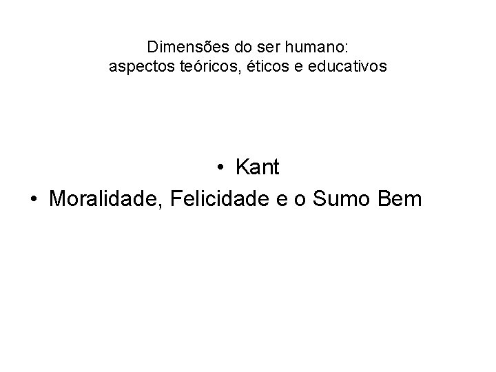 Dimensões do ser humano: aspectos teóricos, éticos e educativos • Kant • Moralidade, Felicidade