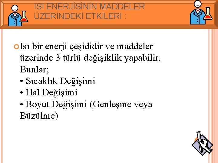 ISI ENERJİSİNİN MADDELER ÜZERİNDEKİ ETKİLERİ : Isı bir enerji çeşididir ve maddeler üzerinde 3