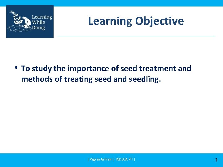 Learning Objective • To study the importance of seed treatment and methods of treating