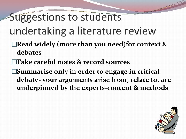 Suggestions to students undertaking a literature review �Read widely (more than you need)for context
