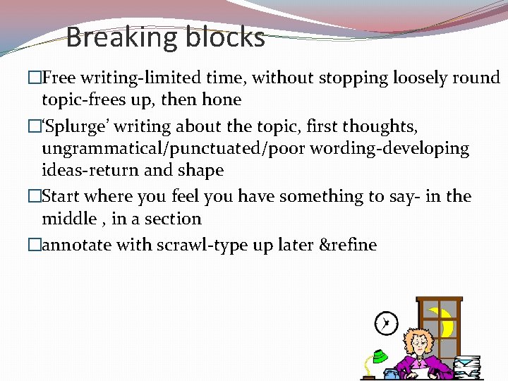 Breaking blocks �Free writing-limited time, without stopping loosely round topic-frees up, then hone �‘Splurge’