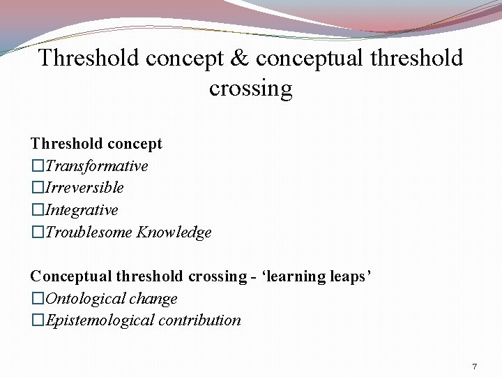 Threshold concept & conceptual threshold crossing Threshold concept �Transformative �Irreversible �Integrative �Troublesome Knowledge Conceptual