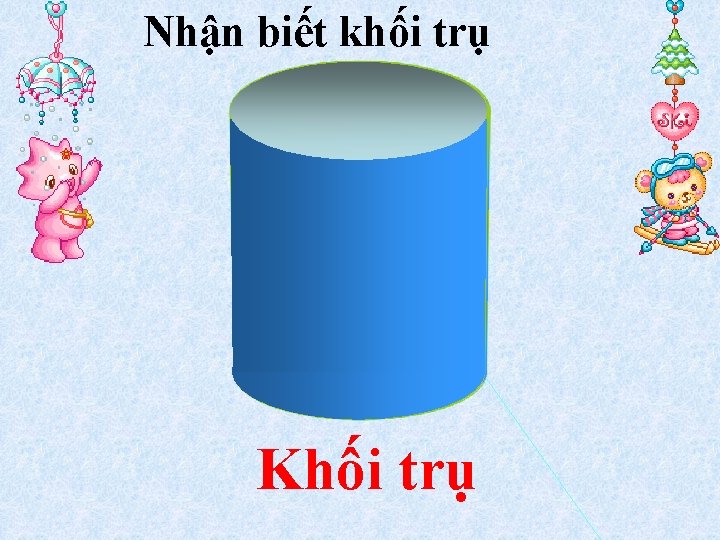 Nhận biết khối trụ Khối trụ 