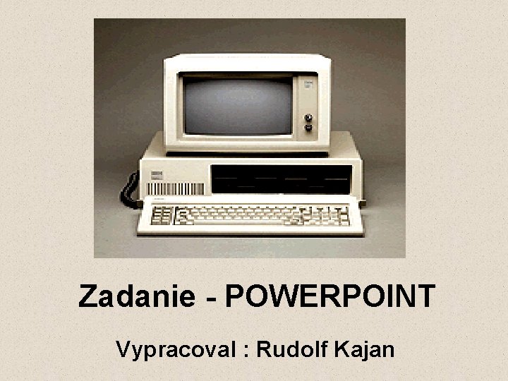 Zadanie - POWERPOINT Vypracoval : Rudolf Kajan 