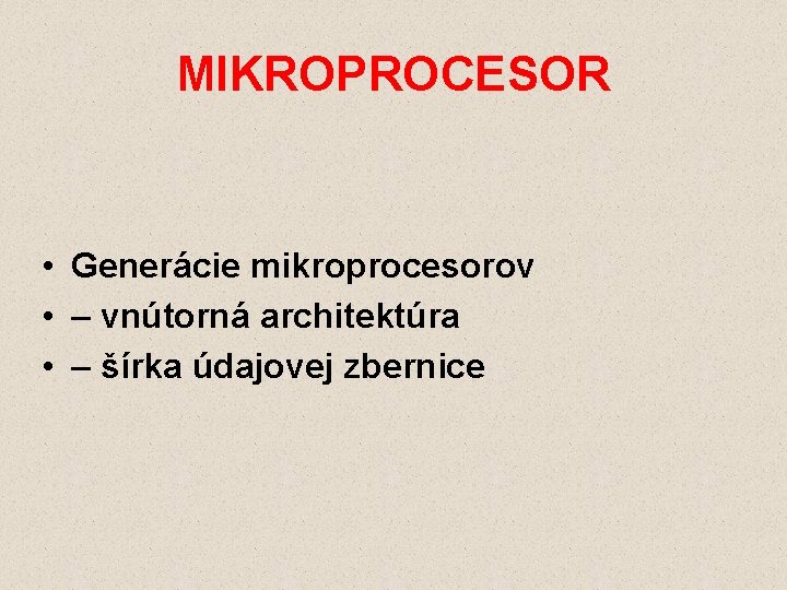 MIKROPROCESOR • Generácie mikroprocesorov • – vnútorná architektúra • – šírka údajovej zbernice 