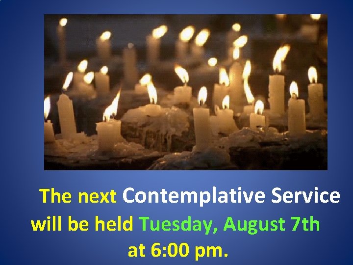 The next Contemplative Service will be held Tuesday, August 7 th at 6: 00