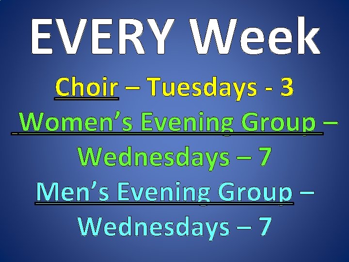 EVERY Week Choir – Tuesdays - 3 Women’s Evening Group – Wednesdays – 7