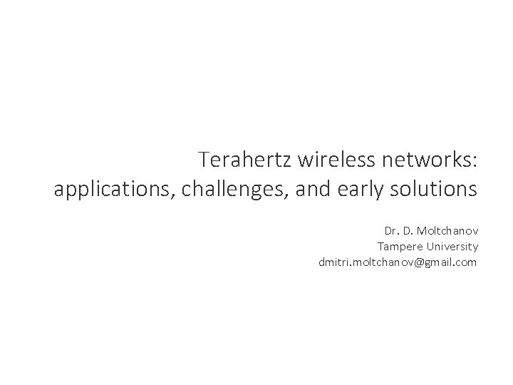 Terahertz wireless networks: applications, challenges, and early solutions Dr. D. Moltchanov Tampere University dmitri. Terahertz wireless networks: applications, challenges, and early solutions Dr. D. Moltchanov Tampere University dmitri.