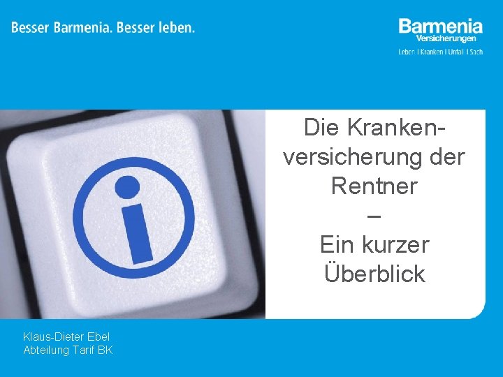 Die Krankenversicherung der Rentner – Ein kurzer Überblick Klaus-Dieter Ebel Abteilung Tarif BK 