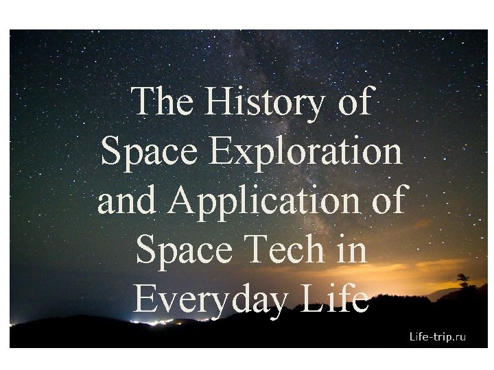 The History of Space Exploration and Application of Space Tech in Everyday Life EXPLORING