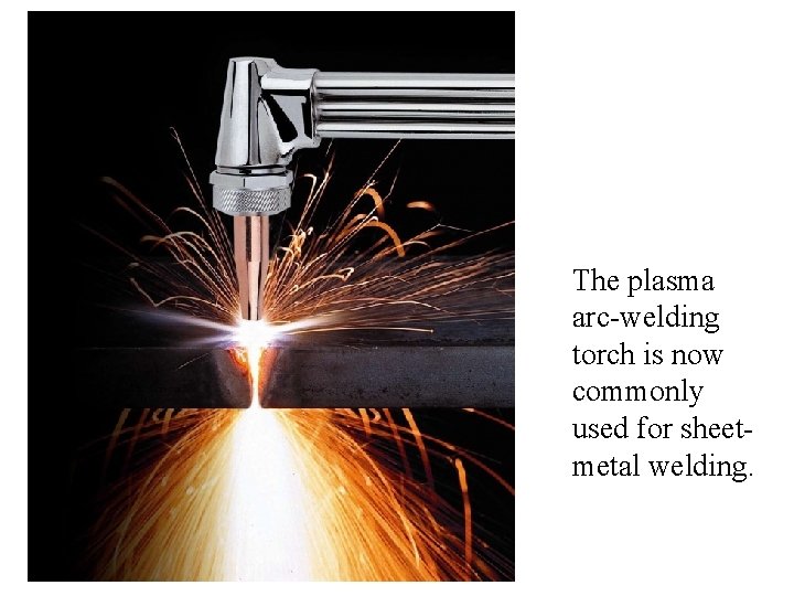 The plasma arc-welding torch is now commonly used for sheetmetal welding. 