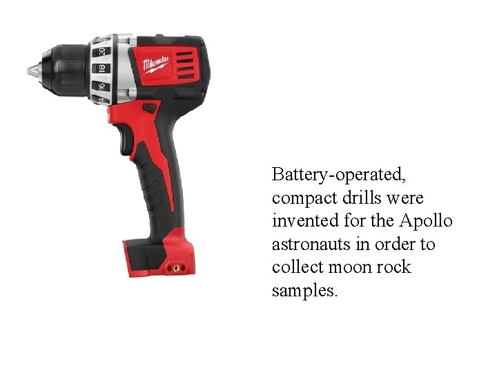 Battery-operated, compact drills were invented for the Apollo astronauts in order to collect moon