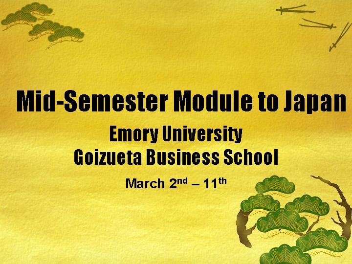 Mid-Semester Module to Japan Emory University Goizueta Business School March 2 nd – 11