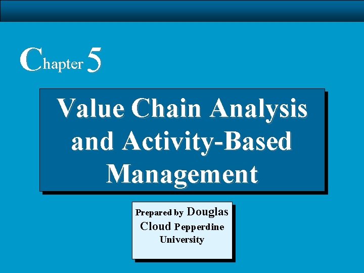 Chapter 5 Value Chain Analysis and Activity-Based Management Prepared by Douglas Cloud Pepperdine University