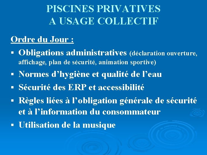 PISCINES PRIVATIVES A USAGE COLLECTIF Ordre du Jour : § Obligations administratives (déclaration ouverture,