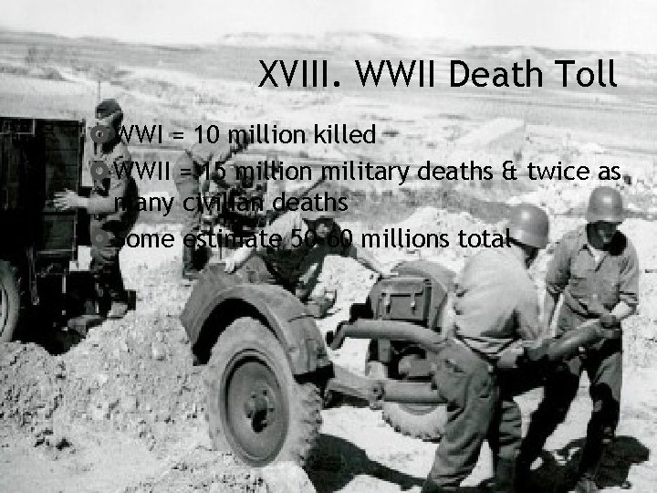 XVIII. WWII Death Toll WWI = 10 million killed WWII = 15 million military