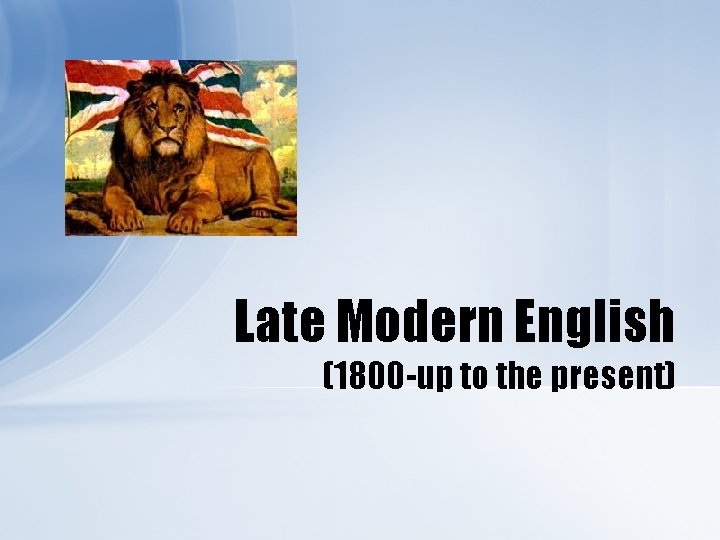 Late Modern English (1800 -up to the present) 