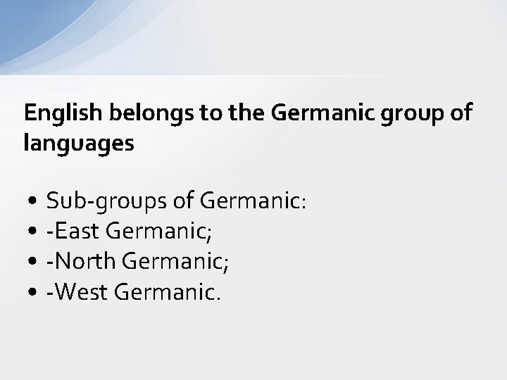 English belongs to the Germanic group of languages • Sub-groups of Germanic: • -East