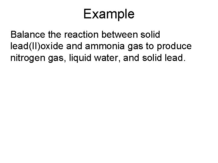 Example Balance the reaction between solid lead(II)oxide and ammonia gas to produce nitrogen gas,