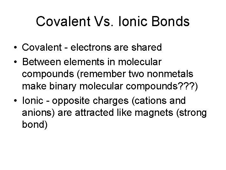 Covalent Vs. Ionic Bonds • Covalent - electrons are shared • Between elements in