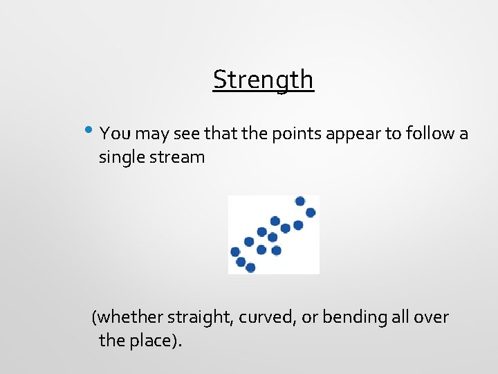 Strength • You may see that the points appear to follow a single stream